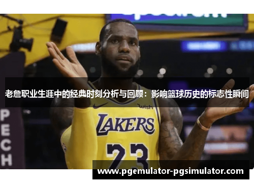 老詹职业生涯中的经典时刻分析与回顾:影响篮球历史的标志性瞬间 老詹职业生涯中的经典时刻分析与回顾:影响篮球历史的标志性瞬间