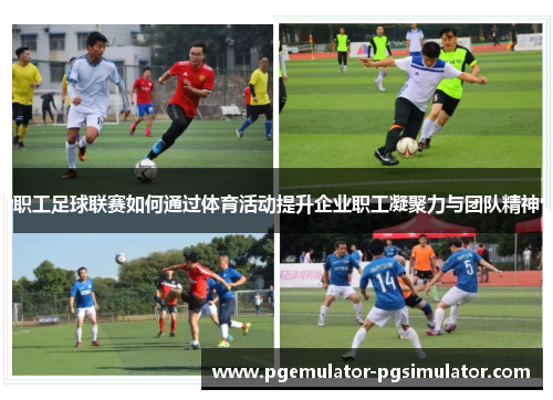 职工足球联赛如何通过体育活动提升企业职工凝聚力与团队精神 职工足球联赛如何通过体育活动提升企业职工凝聚力与团队精神