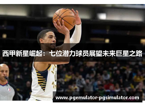 西甲新星崛起:七位潜力球员展望未来巨星之路 西甲新星崛起:七位潜力球员展望未来巨星之路