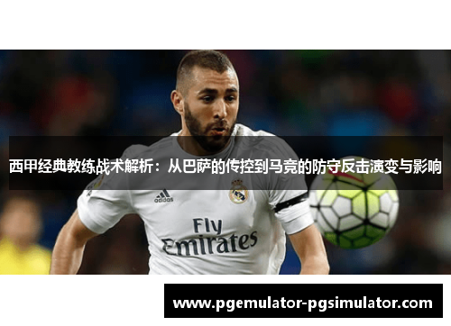 西甲经典教练战术解析:从巴萨的传控到马竞的防守反击演变与影响 西甲经典教练战术解析:从巴萨的传控到马竞的防守反击演变与影响