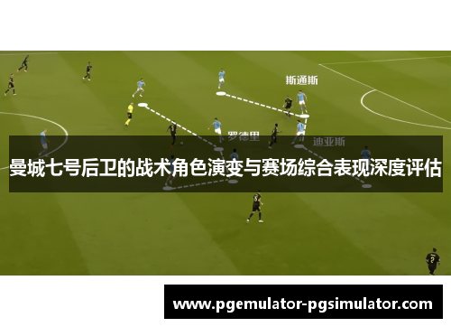 曼城七号后卫的战术角色演变与赛场综合表现深度评估 曼城七号后卫的战术角色演变与赛场综合表现深度评估
