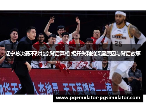 辽宁总决赛不敌北京背后真相 揭开失利的深层原因与背后故事