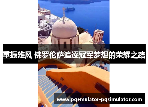 重振雄风 佛罗伦萨追逐冠军梦想的荣耀之路 重振雄风 佛罗伦萨追逐冠军梦想的荣耀之路