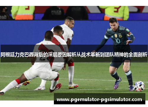 阿根廷力克巴西背后的深层原因解析从战术革新到团队精神的全面剖析