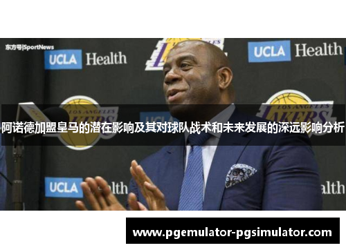 阿诺德加盟皇马的潜在影响及其对球队战术和未来发展的深远影响分析 阿诺德加盟皇马的潜在影响及其对球队战术和未来发展的深远影响分析