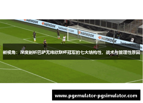 新视角:深度剖析巴萨无缘欧联杯冠军的七大结构性、战术与管理性原因 新视角:深度剖析巴萨无缘欧联杯冠军的七大结构性、战术与管理性原因