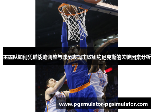 雷霆队如何凭借战略调整与球员表现击败纽约尼克斯的关键因素分析 雷霆队如何凭借战略调整与球员表现击败纽约尼克斯的关键因素分析