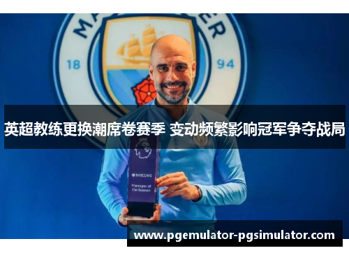 英超教练更换潮席卷赛季 变动频繁影响冠军争夺战局 英超教练更换潮席卷赛季 变动频繁影响冠军争夺战局