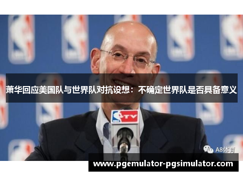 萧华回应美国队与世界队对抗设想:不确定世界队是否具备意义 萧华回应美国队与世界队对抗设想:不确定世界队是否具备意义