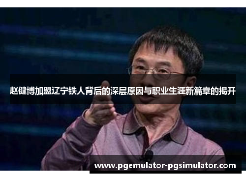 赵健博加盟辽宁铁人背后的深层原因与职业生涯新篇章的揭开 赵健博加盟辽宁铁人背后的深层原因与职业生涯新篇章的揭开