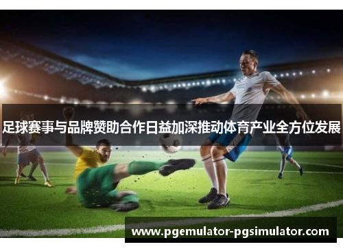 足球赛事与品牌赞助合作日益加深推动体育产业全方位发展