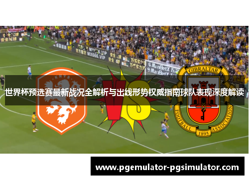 世界杯预选赛最新战况全解析与出线形势权威指南球队表现深度解读 世界杯预选赛最新战况全解析与出线形势权威指南球队表现深度解读