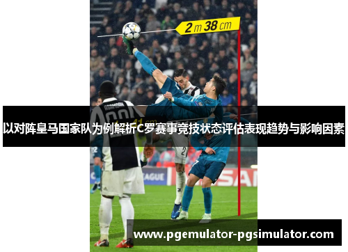 以对阵皇马国家队为例解析C罗赛事竞技状态评估表现趋势与影响因素 以对阵皇马国家队为例解析C罗赛事竞技状态评估表现趋势与影响因素