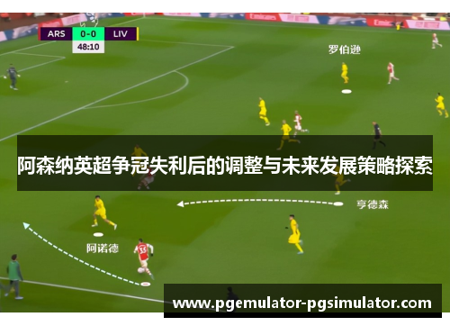 阿森纳英超争冠失利后的调整与未来发展策略探索 阿森纳英超争冠失利后的调整与未来发展策略探索