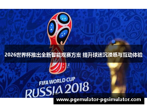 2026世界杯推出全新智能观赛方案 提升球迷沉浸感与互动体验 2026世界杯推出全新智能观赛方案 提升球迷沉浸感与互动体验