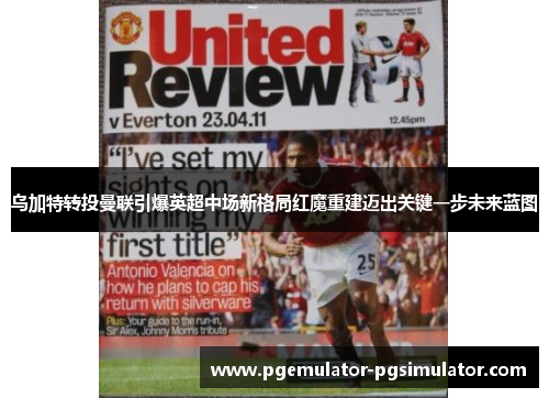 乌加特转投曼联引爆英超中场新格局红魔重建迈出关键一步未来蓝图 乌加特转投曼联引爆英超中场新格局红魔重建迈出关键一步未来蓝图