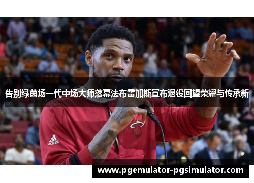 告别绿茵场一代中场大师落幕法布雷加斯宣布退役回望荣耀与传承新 告别绿茵场一代中场大师落幕法布雷加斯宣布退役回望荣耀与传承新