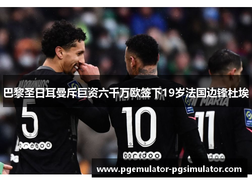 巴黎圣日耳曼斥巨资六千万欧签下19岁法国边锋杜埃