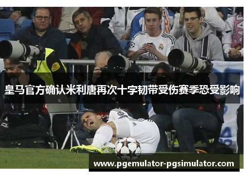皇马官方确认米利唐再次十字韧带受伤赛季恐受影响