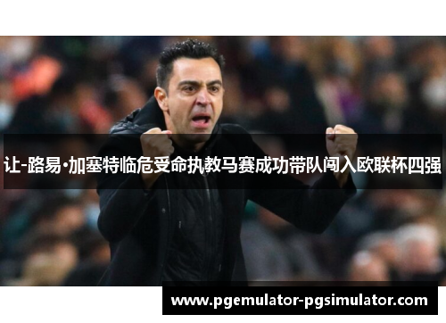 让-路易·加塞特临危受命执教马赛成功带队闯入欧联杯四强