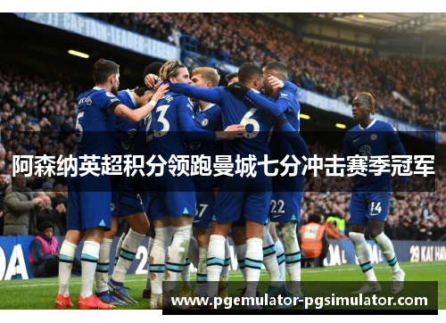 阿森纳英超积分领跑曼城七分冲击赛季冠军