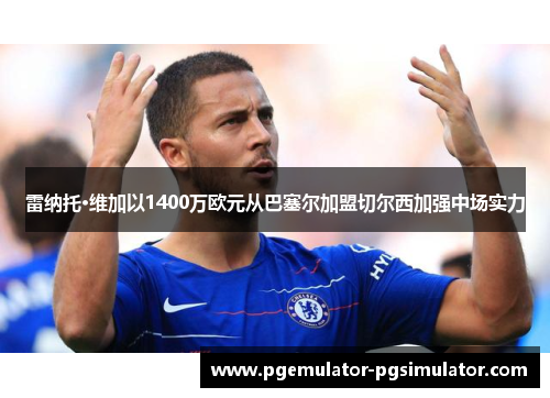 雷纳托·维加以1400万欧元从巴塞尔加盟切尔西加强中场实力