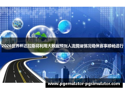 2026世界杯达拉斯将利用大数据预测人流拥堵情况确保赛事顺畅进行 2026世界杯达拉斯将利用大数据预测人流拥堵情况确保赛事顺畅进行