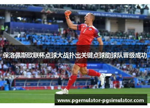 保洛佩斯欧联杯点球大战扑出关键点球助球队晋级成功 保洛佩斯欧联杯点球大战扑出关键点球助球队晋级成功