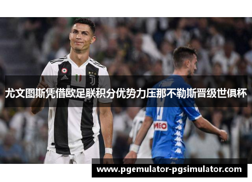 尤文图斯凭借欧足联积分优势力压那不勒斯晋级世俱杯 尤文图斯凭借欧足联积分优势力压那不勒斯晋级世俱杯