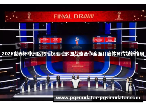 2026世界杯非洲区转播权落地多国战略合作全面开启体育传媒新格局