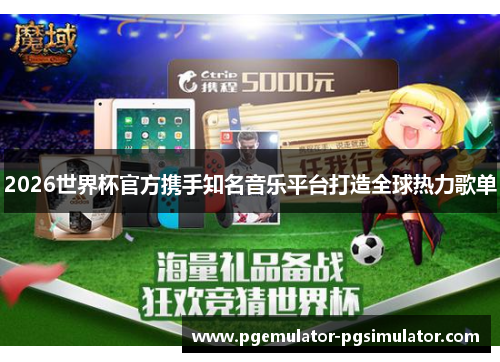 2026世界杯官方携手知名音乐平台打造全球热力歌单